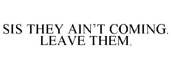 SIS THEY AIN'T COMING. LEAVE THEM.