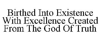 BIRTHED INTO EXISTENCE WITH EXCELLENCE CREATED FROM THE GOD OF TRUTH