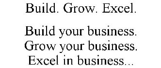 BUILD. GROW. EXCEL. BUILD YOUR BUSINESS. GROW YOUR BUSINESS. EXCEL IN BUSINESS...