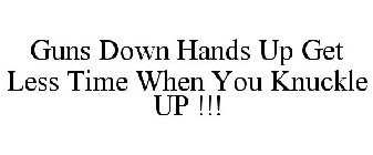 GUNS DOWN HANDS UP GET LESS TIME WHEN YOU KNUCKLE UP !!!