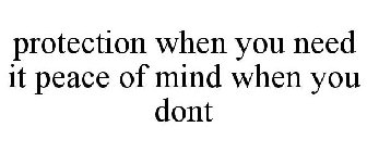 PROTECTION WHEN YOU NEED IT PEACE OF MIND WHEN YOU DONT