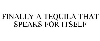 FINALLY A TEQUILA THAT SPEAKS FOR ITSELF