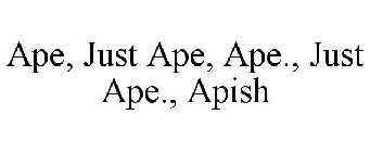 APE, JUST APE, APE., JUST APE., APISH