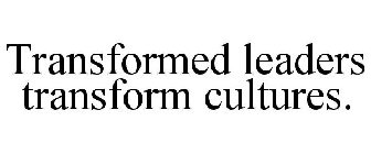 TRANSFORMED LEADERS TRANSFORM CULTURES.