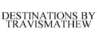 DESTINATIONS BY TRAVISMATHEW