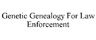 GENETIC GENEALOGY FOR LAW ENFORCEMENT