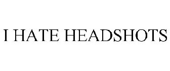 I HATE HEADSHOTS
