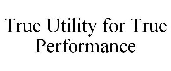 TRUE UTILITY FOR TRUE PERFORMANCE