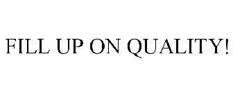FILL UP ON QUALITY!