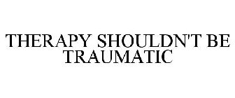 THERAPY SHOULDN'T BE TRAUMATIC