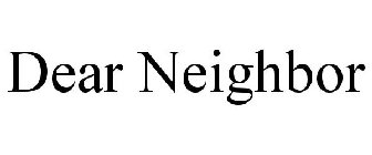 DEAR NEIGHBOR