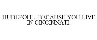 HUDEPOHL. BECAUSE YOU LIVE IN CINCINNATI.