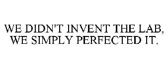 WE DIDN'T INVENT THE LAB, WE SIMPLY PERFECTED IT.