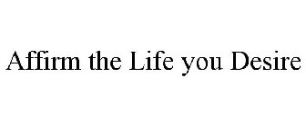 AFFIRM THE LIFE YOU DESIRE