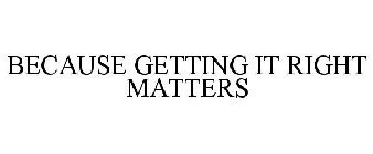 BECAUSE GETTING IT RIGHT MATTERS.