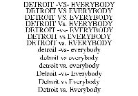 DETROIT -VS- EVERYBODY DETROIT VS EVERYBODY DETROIT VS. EVERYBODY DETROIT VS. EVERYBODY DETROIT -VS- EVERYBODY DETROIT VS EVERYBODY DETROIT VS. EVERYBODY DETROIT -VS- EVERYBODY DETROIT VS EVERYBODY DE