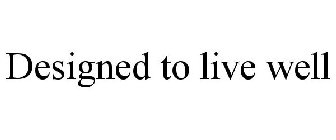 DESIGNED TO LIVE WELL
