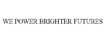 WE POWER BRIGHTER FUTURES