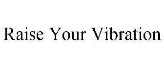 RAISE YOUR VIBRATION