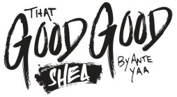 THAT GOOD GOOD SHEA BY ANTE YAA