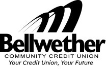 BELLWETHER COMMUNITY CREDIT UNION YOUR CREDIT UNION, YOUR FUTURE