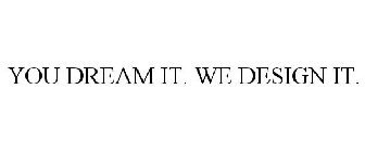 YOU DREAM IT. WE DESIGN IT.