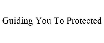 GUIDING YOU TO PROTECTED