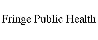 FRINGE PUBLIC HEALTH