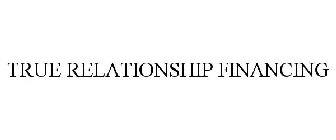 TRUE RELATIONSHIP FINANCING