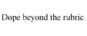 DOPE BEYOND THE RUBRIC.