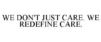 WE DON'T JUST CARE. WE REDEFINE CARE.