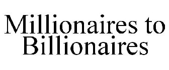 MILLIONAIRES TO BILLIONAIRES