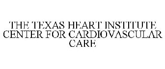 THE TEXAS HEART INSTITUTE CENTER FOR CARDIOVASCULAR CARE