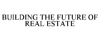 BUILDING THE FUTURE OF REAL ESTATE