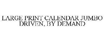 LARGE PRINT CALENDAR JUMBO DRIVEN, BY DEMAND