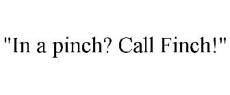 IN A PINCH? CALL FINCH!