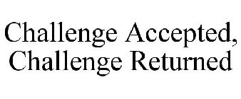 CHALLENGE ACCEPTED, CHALLENGE RETURNED