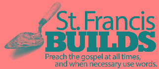 ST. FRANCIS BUILDS PREACH THE GOSPEL AT ALL TIMES, AND WHEN NECESSARY USE WORDS.