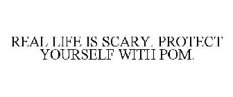 REAL LIFE IS SCARY. PROTECT YOURSELF WITH POM.