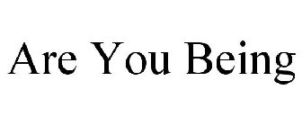 ARE YOU BEING