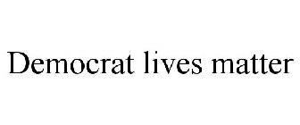 DEMOCRAT LIVES MATTER