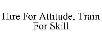 HIRE FOR ATTITUDE, TRAIN FOR SKILL