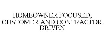 HOMEOWNER FOCUSED, CUSTOMER AND CONTRACTOR DRIVEN