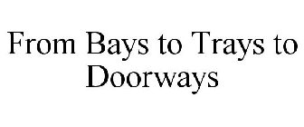 FROM BAYS TO TRAYS TO DOORWAYS