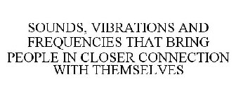 SOUNDS, VIBRATIONS AND FREQUENCIES THAT BRING PEOPLE IN CLOSER CONNECTION WITH THEMSELVES