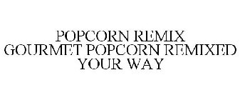 POPCORN REMIX GOURMET POPCORN REMIXED YOUR WAY