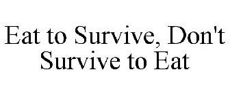 EAT TO SURVIVE, DON'T SURVIVE TO EAT