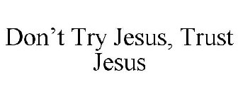 DON'T TRY JESUS, TRUST JESUS