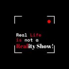 REAL LIFE IS NOT A REALITY SHOW!