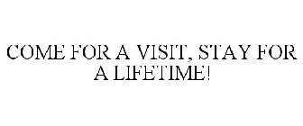 COME FOR A VISIT, STAY FOR A LIFETIME!